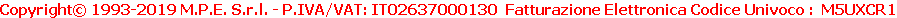 Copyright© 1993-2019 M.P.E. S.r.l. - P.IVA/VAT: IT02637000130  Fatturazione Elettronica Codice Univoco :  M5UXCR1